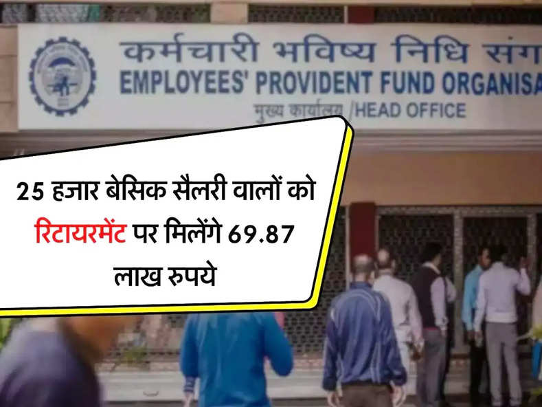 EPFO : 25 हजार बेसिक सैलरी वालों को रिटायरमेंट पर मिलेंगे 69.87 लाख रुपये, समझे कैलकुलेशन