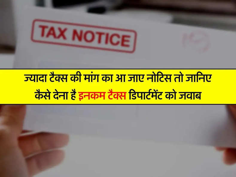 Income Tax Notice : ज्यादा टैक्स की मांग का आ जाए नोटिस तो जानिए कैसे देना है इनकम टैक्स डिपार्टमेंट को जवाब