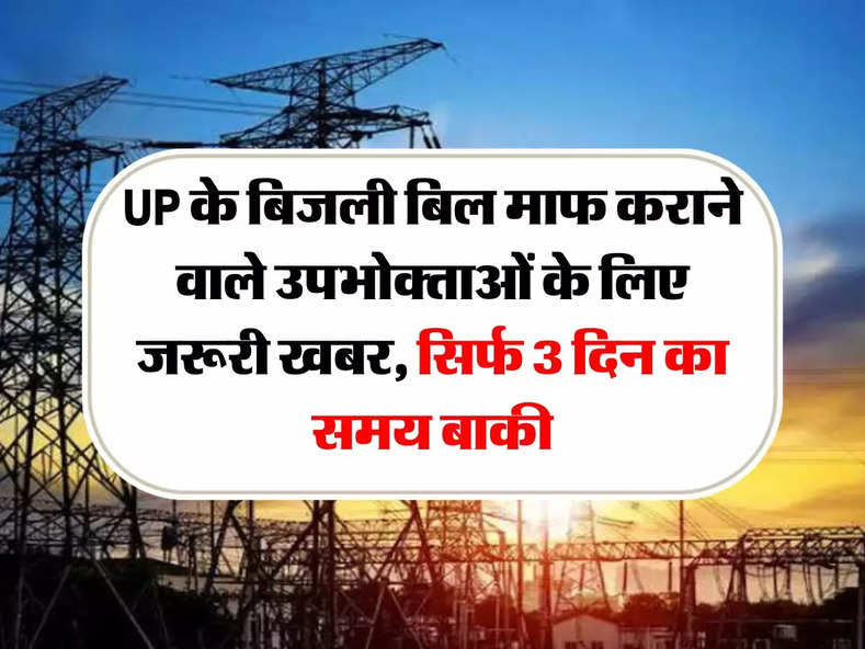 UP के बिजली बिल माफ कराने वाले उपभोक्ताओं के लिए जरूरी खबर, सिर्फ 3 दिन का समय बाकी