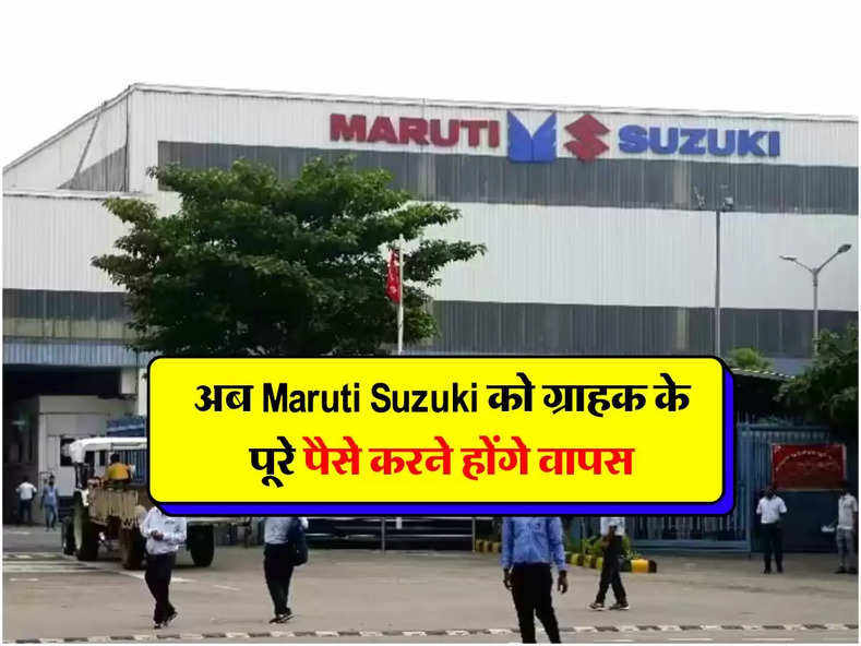 अब Maruti Suzuki को ग्राहक के पूरे पैसे करने होंगे वापस, ये है बड़ी वजह