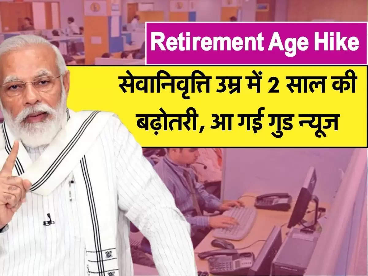 Retirement Age Hike 2023: सेवानिवृत्ति में 2 साल की बढ़ोतरी, आ गई गुड न्यूज