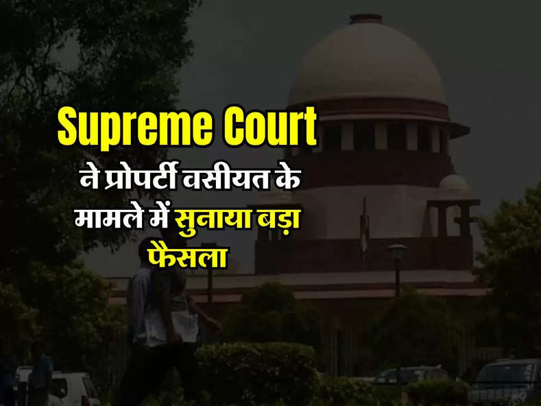 Supreme Court ने प्रोपर्टी वसीयत के मामले में सुनाया बड़ा फैसला, High court का फैसला रद्द