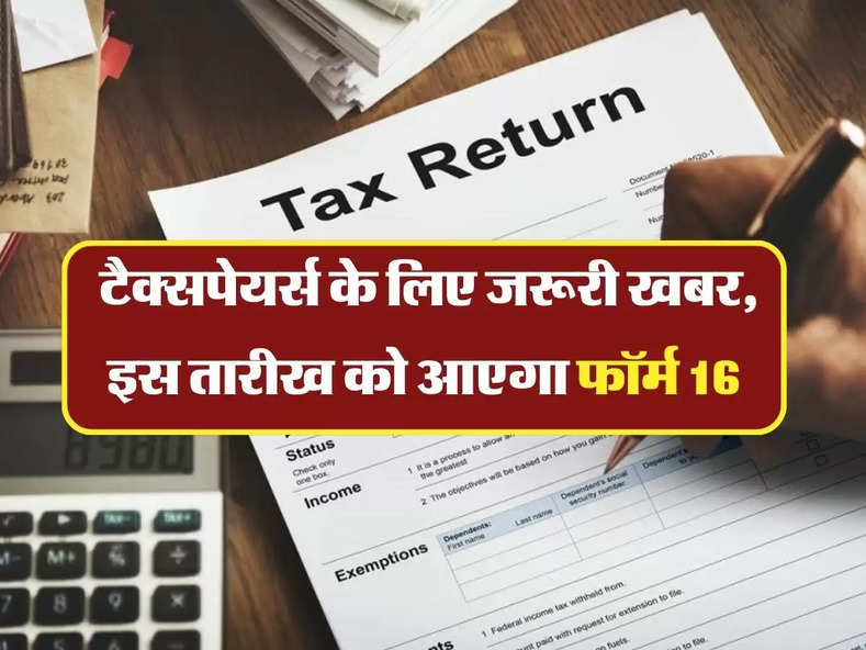 ITR Filing: टैक्सपेयर्स के लिए जरूरी खबर, इस तारीख को आएगा फॉर्म 16