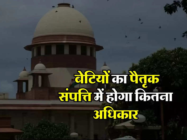 Supreme Court : बेटियों का पैतृक संपत्ति में होगा कितना अधिकार, जानिए सुप्रीम कोर्ट का बड़ा फैसला