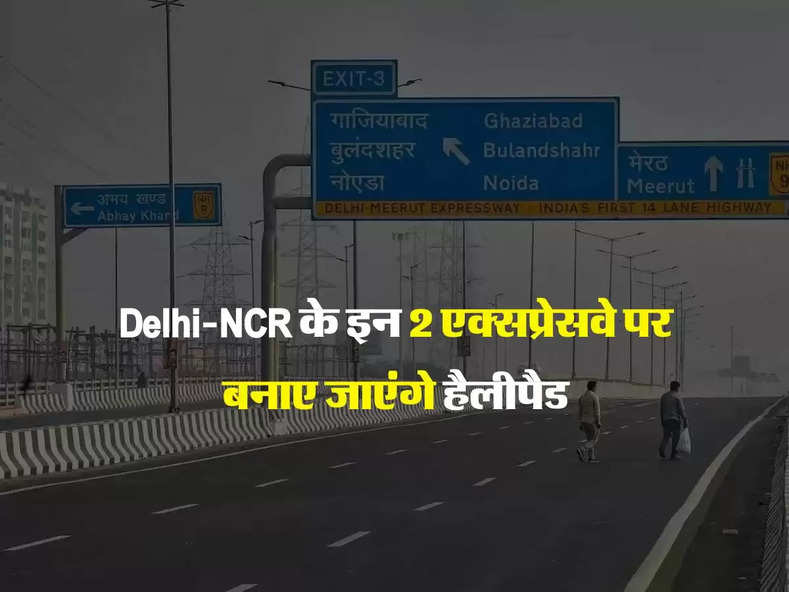 Delhi-NCR के इन 2 एक्सप्रेसवे पर बनाए जाएंगे हैलीपैड, लोगों को मिलेगा ये लाभ 