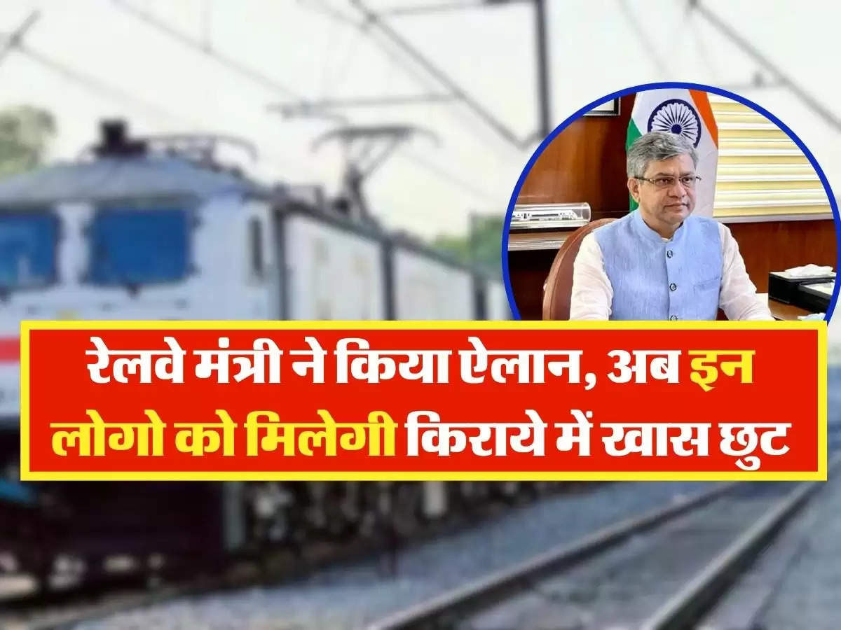 Railway : रेलवे मंत्री ने किया ऐलान, अब इन लोगो को मिलेगी किराये में खास छुट