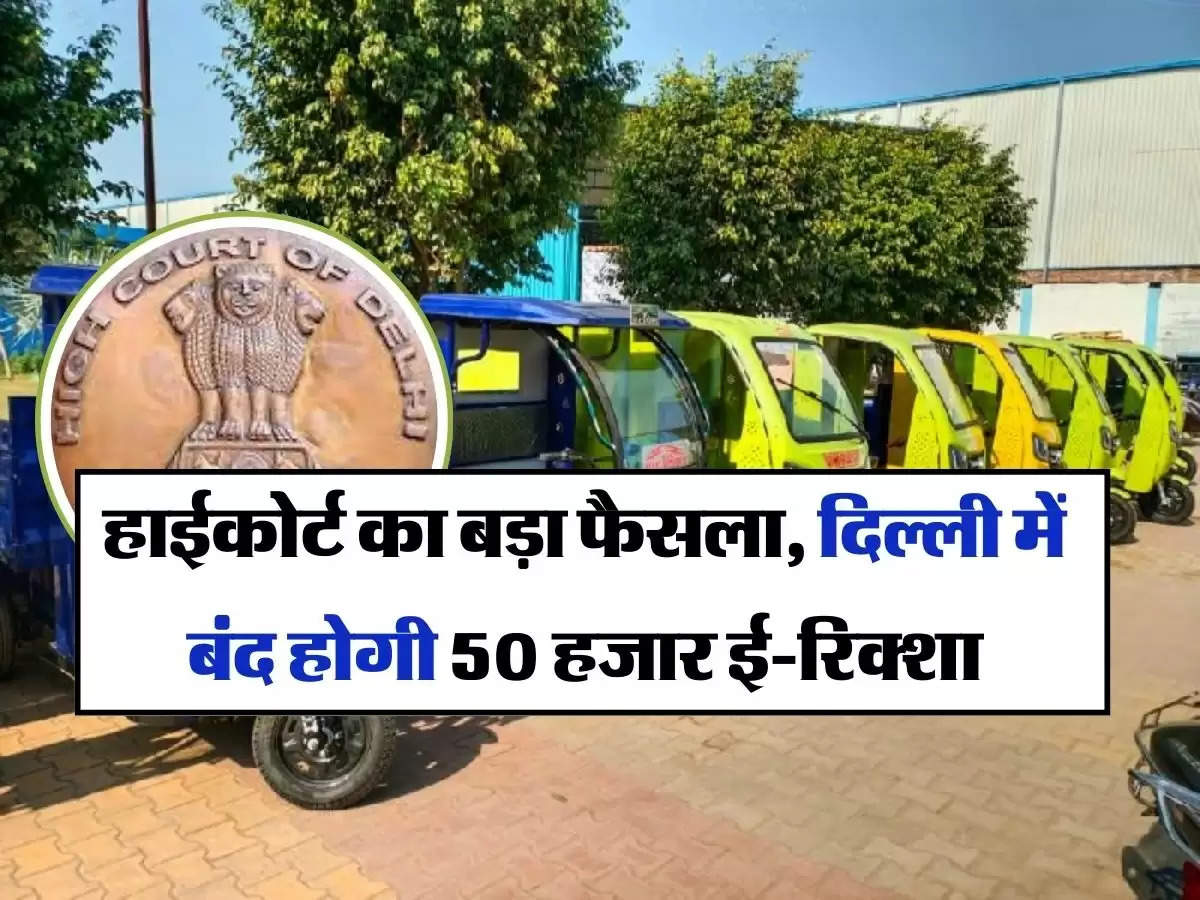 Delhi News : हाईकोर्ट का बड़ा फैसला, दिल्ली में बंद होगी 50 हजार ई-रिक्शा
