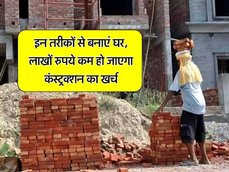 Home Construction : इन तरीकों से बनाएं घर, लाखों रुपये कम हो जाएगा कंस्ट्रक्शन का खर्च