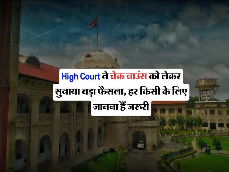 High Court ने चेक बाउंस को लेकर सुनाया बड़ा फैसला, हर किसी के लिए जानना हैं जरूरी