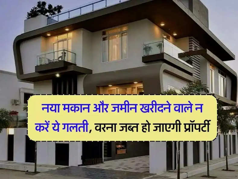 Property News : नया मकान और जमीन खरीदने वाले न करें ये गलती, वरना जब्त हो जाएगी प्रॉपर्टी