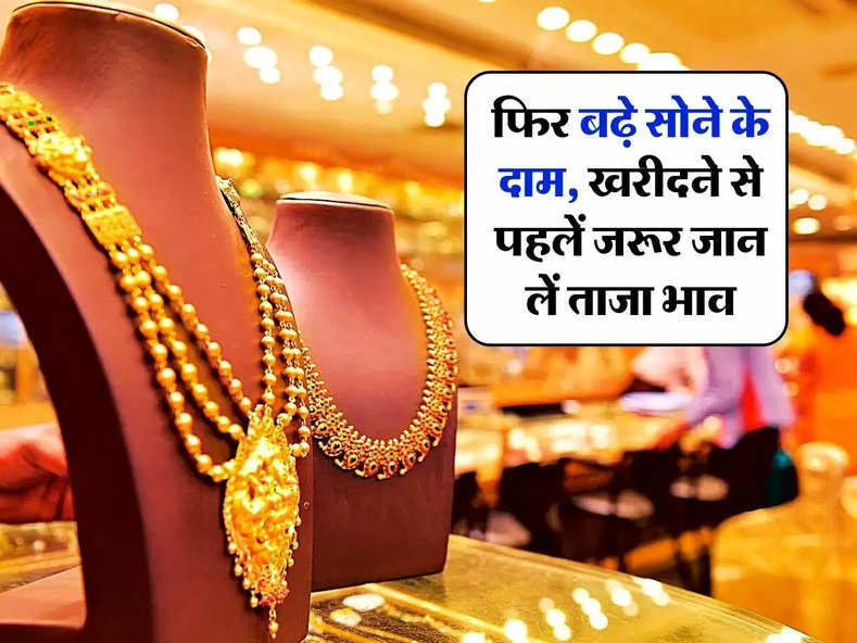 Gold Price Today: फिर बढ़े सोने के दाम, खरीदने से पहलें जरूर जान लें ताजा भाव