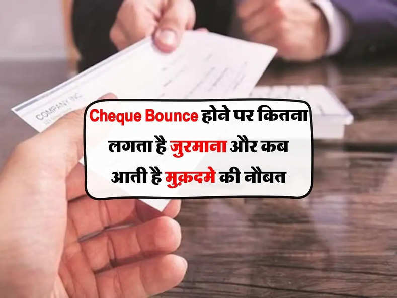 Cheque Bounce  होने पर कितना लगता है जुरमाना और कब आती है मुक़दमे की नौबत 