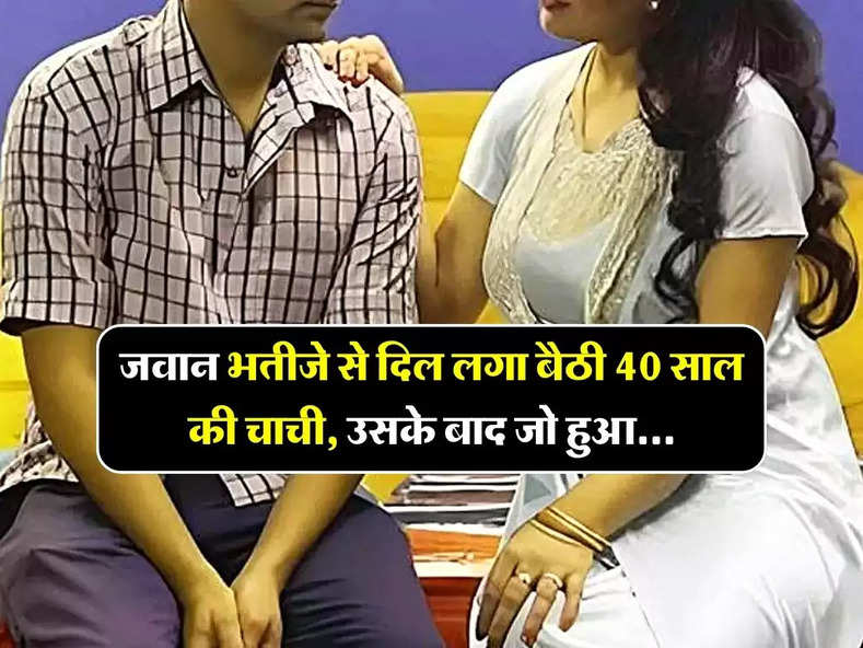 Love Story : जवान भतीजे से दिल लगा बैठी 40 साल की चाची, उसके बाद जो हुआ...