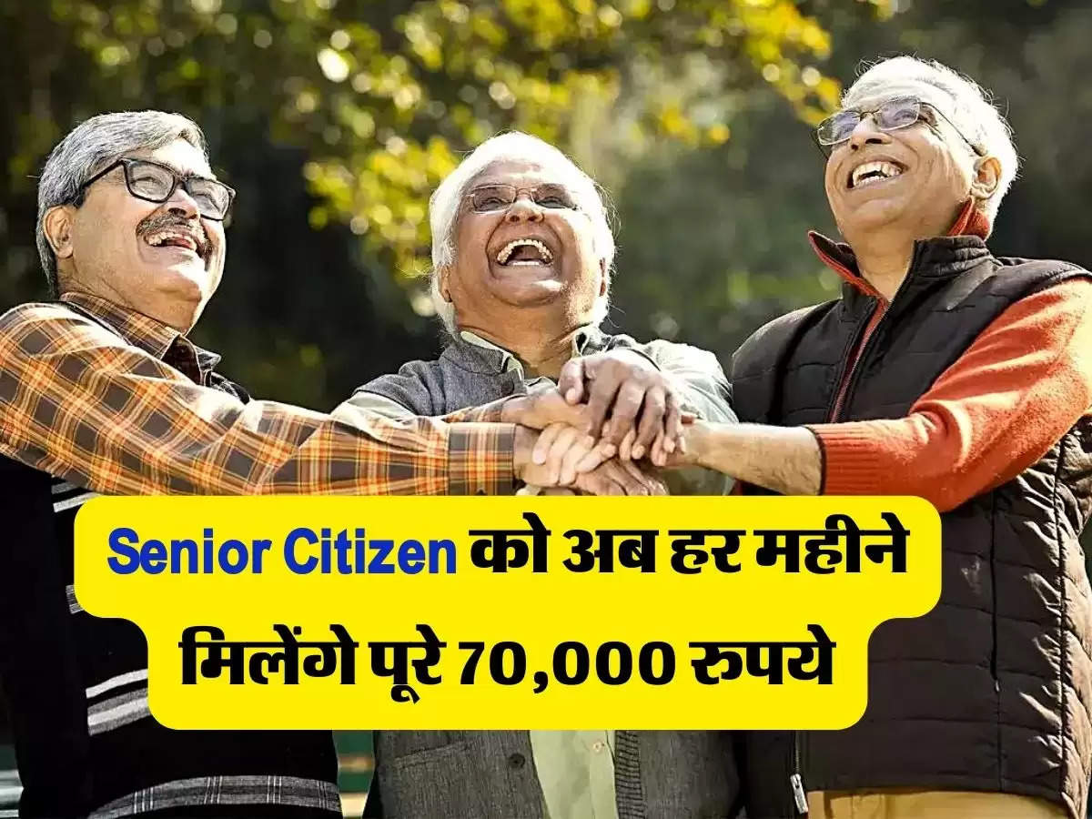 Senior Citizen की हुई मौज, अब हर महीने मिलेंगे पूरे 70,000 रुपये