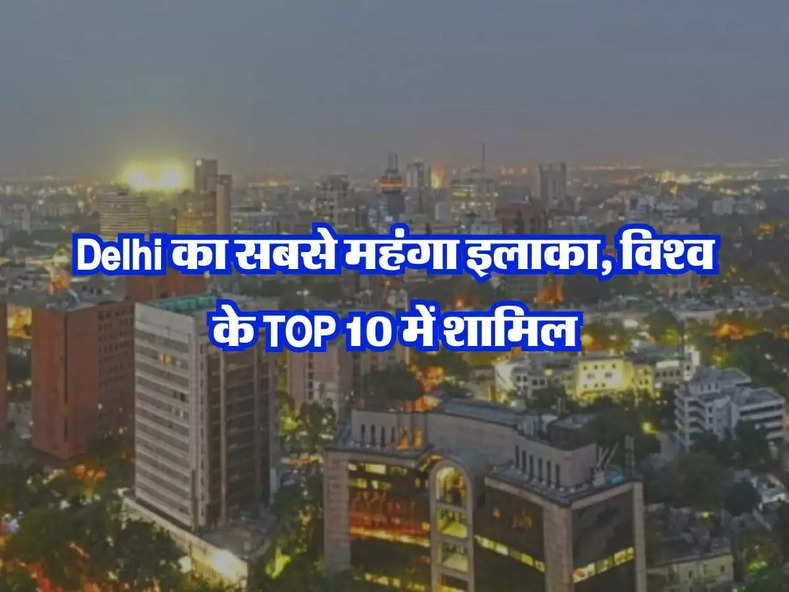 Delhi का सबसे महंगा इलाका, विश्व के TOP 10 में शामिल