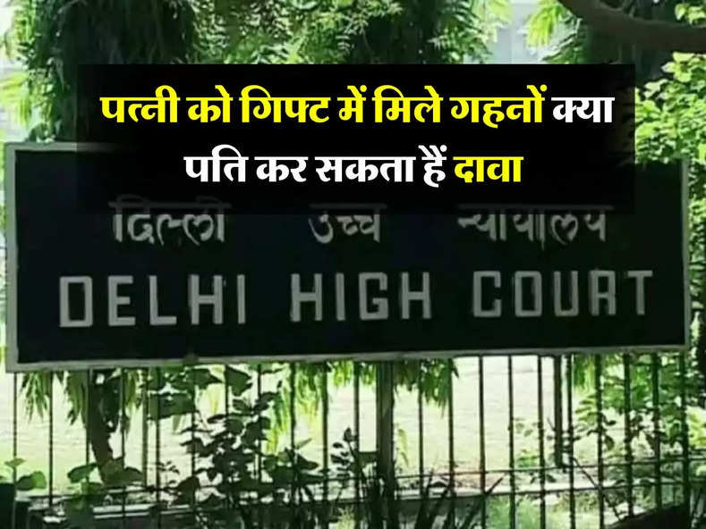 Delhi High Court Decision : पत्नी को गिफ्ट में मिले गहनों क्या पति कर सकता हैं दावा, आप भी जान लें क्या कहता हैं कानून