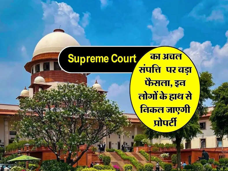  Supreme Court का अचल संपत्ति पर बड़ा फैसला, इन लोगों के हाथ से निकल जाएगी प्रोपर्टी