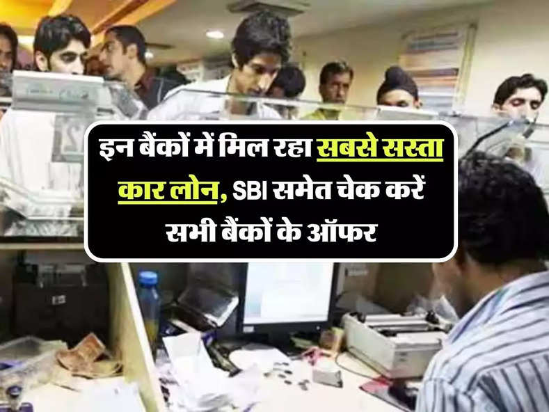 Car Loan : इन बैंकों में मिल रहा सबसे सस्ता कार लोन, SBI समेत चेक करें सभी बैंकों के ऑफर