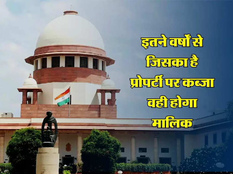 इतने वर्षों से जिसका है प्रोपर्टी पर कब्जा वही होगा मालिक, जान लें Supreme Court का फैसला