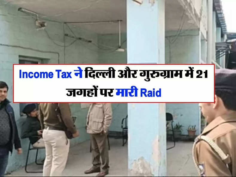Income Tax ने दिल्ली और गुरुग्राम में 21 जगहों पर मारी Raid, करोड़ की चोरी का मामला