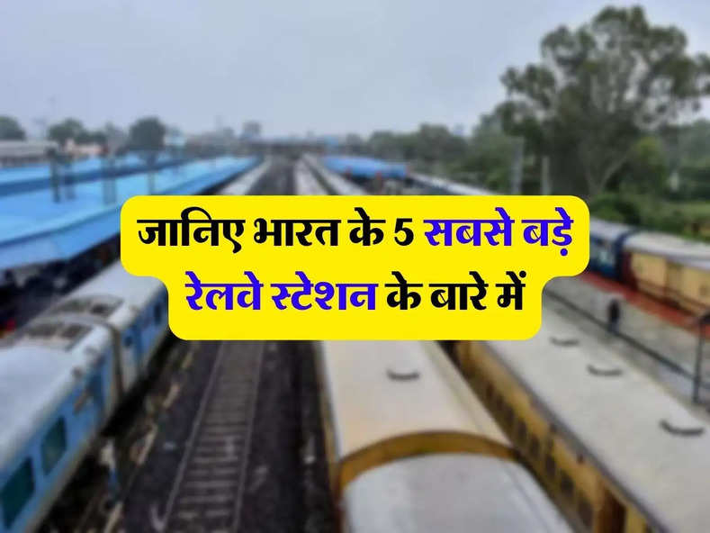 Indian Railways : जानिए भारत के 5 सबसे बड़े रेलवे स्टेशन के बारे में, दुनियाभर में है फेमस