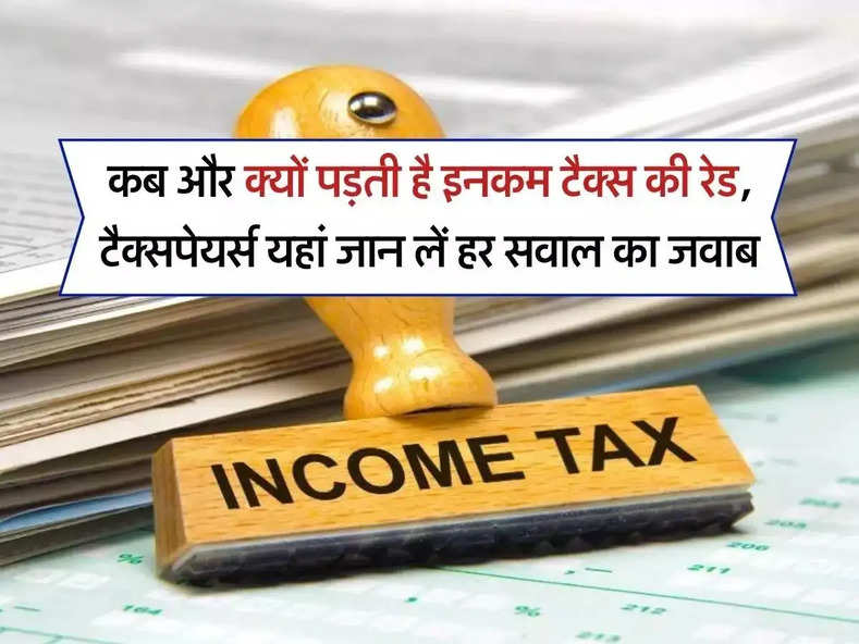 Income Tax : कब और क्यों पड़ती है इनकम टैक्स की रेड, टैक्सपेयर्स यहां जान लें हर सवाल का जवाब