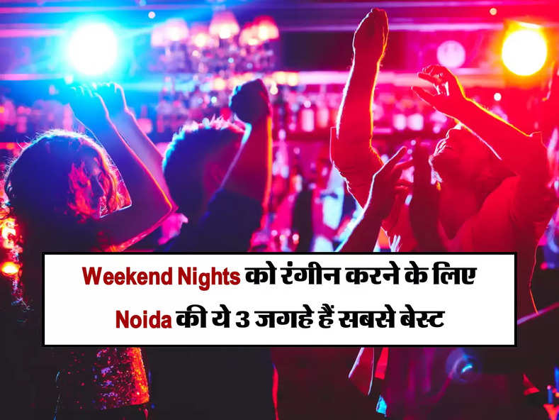 Weekend Nights को रंगीन करने के लिए  Noida की ये 3 जगहे हैं सबसे बेस्ट