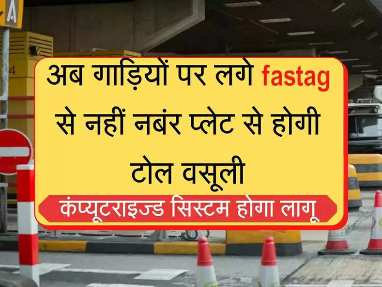 fastag से नहीं अब नबंर प्लेट से कटेगा टोल, कंप्यूटराइज्ड सिस्टम होगा लागू