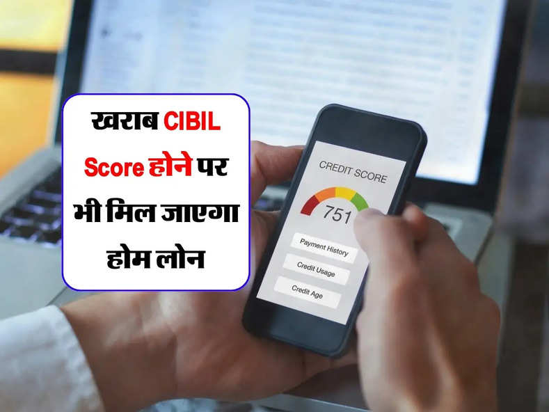 खराब CIBIL Score होने पर भी मिल जाएगा होम लोन, बस इन 4 बातों पर करें गौर