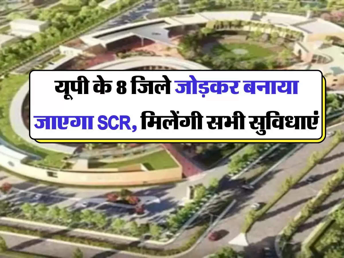 UP NEWS : यूपी के 8 जिले जोड़कर बनाया जाएगा SCR, मिलेंगी सभी सुविधाएं