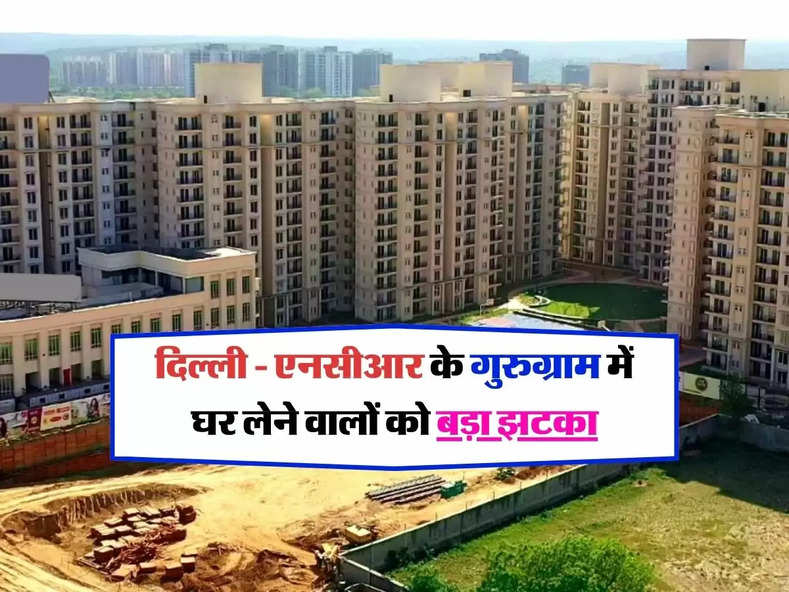Property Rate Hike : दिल्ली एनसीआर के गुरुग्राम में घर लेने वालों को बड़ा झटका,1000 रुपये प्रति स्कवायर फीट बढे़ जमीन के रेट