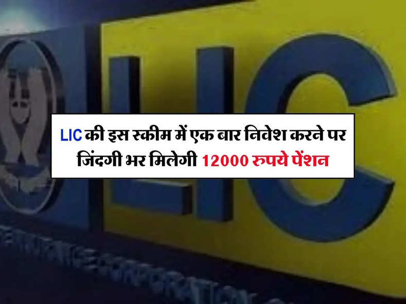 LIC की इस स्कीम में एक बार निवेश करने पर जिंदगी भर मिलेगी 12000 रुपये पेंशन, जानिए कैसे