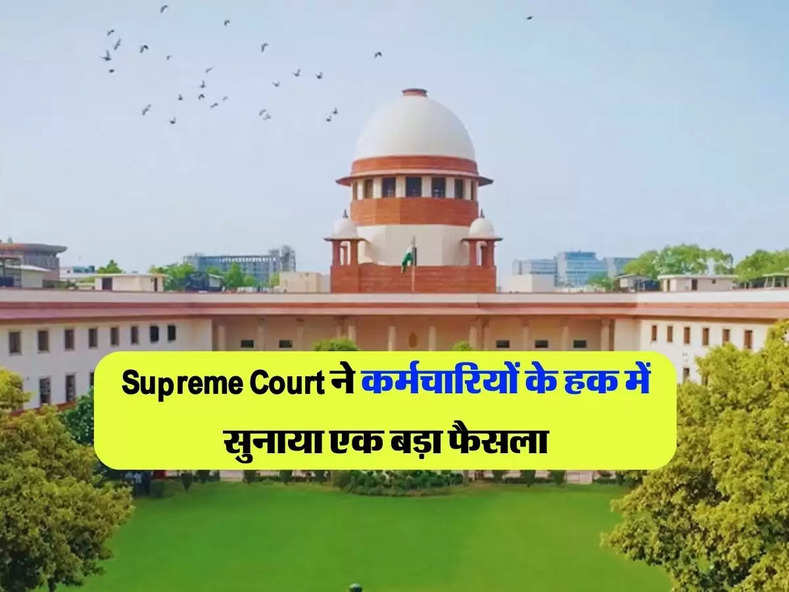 Supreme Court ने कर्मचारियों के हक में सुनाया एक बड़ा फैसला, जानिएं