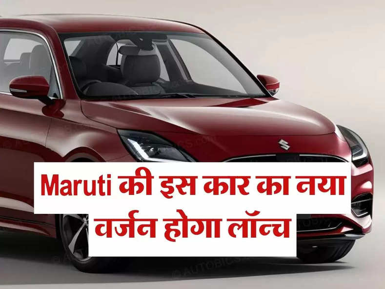 Maruti की इस कार का नया वर्जन होगा लॉन्च, जानिए कितनी होगी कीमत