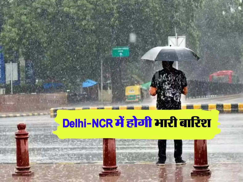 Delhi-NCR में होगी भारी बारिश, IMD ने जारी किया अलर्ट