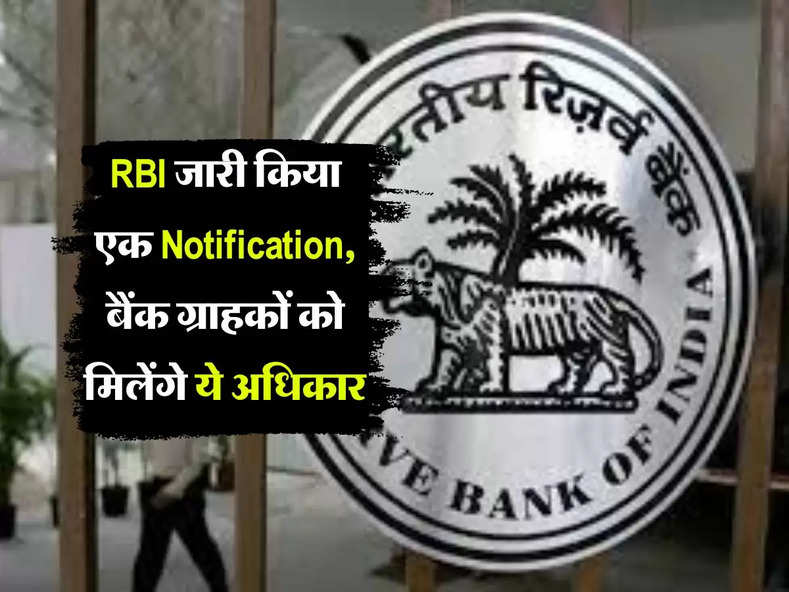 RBI जारी किया एक Notification, बैंक ग्राहकों को मिलेंगे ये अधिकार