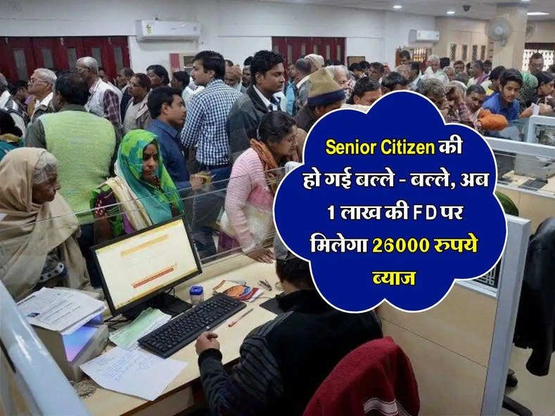 Senior Citizen की हो गई बल्ले - बल्ले, अब 1 लाख की FD पर मिलेगा 26000 रुपये ब्याज