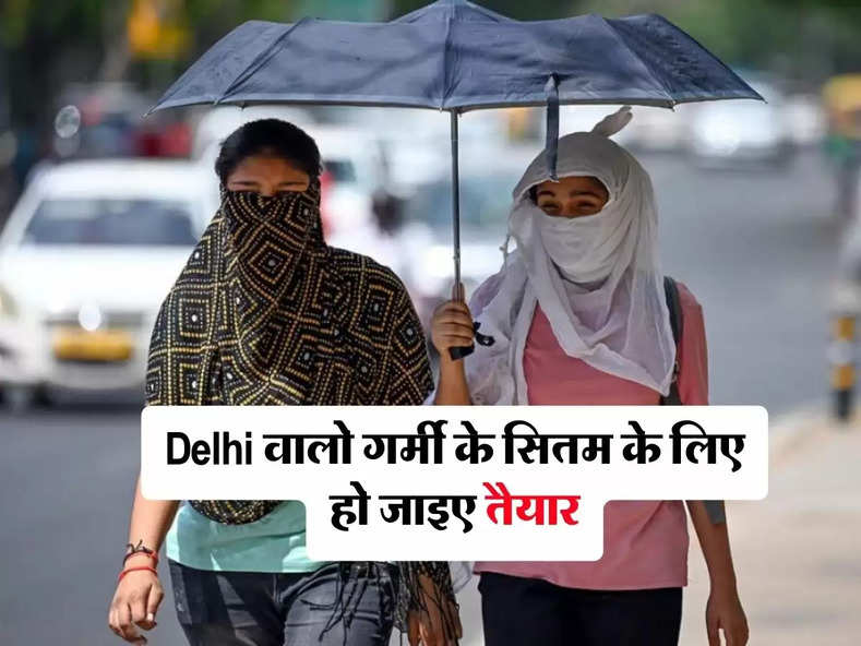 Delhi वालो गर्मी के सितम के लिए हो जाइए तैयार, इस दिन से पड़ेगी भयंकर गर्मी