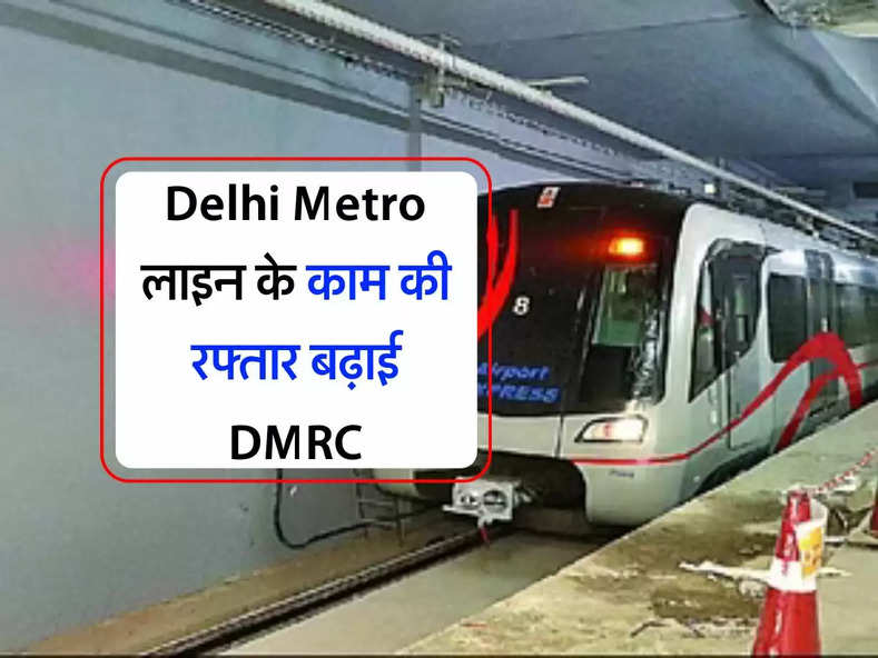 Delhi Metro लाइन के काम की रफ्तार बढ़ाई DMRC, जाने कब होगी शुरु