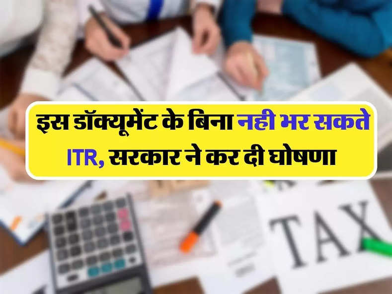 Income Tax Return : इस डॉक्यूमेंट के बिना नही भर सकते ITR, सरकार ने कर दी घोषणा