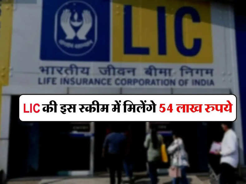 LIC की इस स्कीम में मिलेंगे 54 लाख रुपये, हर महिने जमा कराने होगें बस इतने रुपये