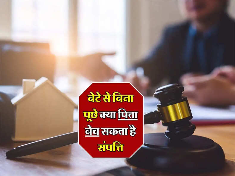 Property Knowledge : बेटे से बिना पूछे क्या पिता बेच सकता है संपत्ति, जानिए कोर्ट का फैसला