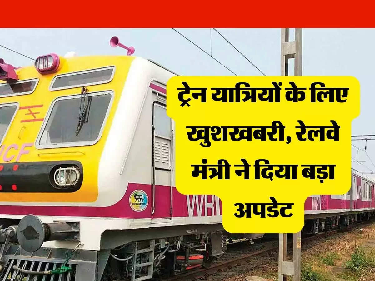 Indian Railways : ट्रेन यात्रियों के लिए खुशखबरी, रेलवे मंत्री ने दिया बड़ा  अपडेट