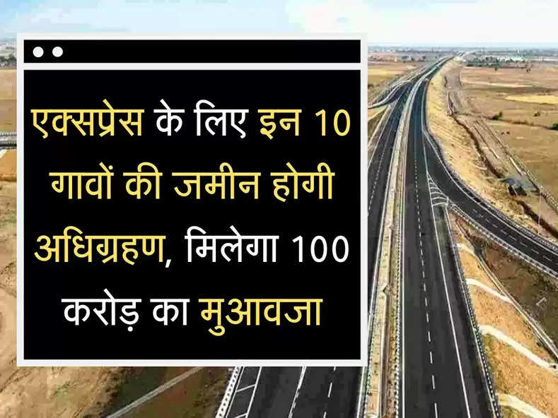 Land Acquired एक्सप्रेस वे के लिए 10 गावों की जमीन का होगा अधिग्रहण, करोड़ों का मुआवजा मिलेगा