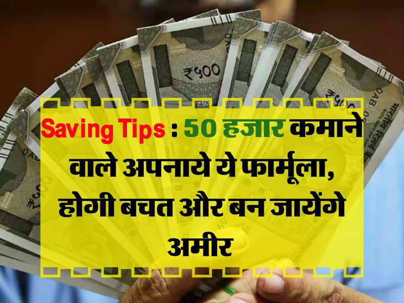 Saving Tips : 50 हजार कमाने वाले अपनाये ये फार्मूला, होगी बचत और बन जायेंगे अमीर 