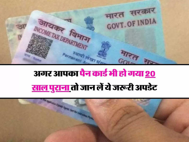 Pan Card News : अगर आपका पैन कार्ड भी हो गया 20 साल पुराना तो जान लें ये जरूरी अपडेट