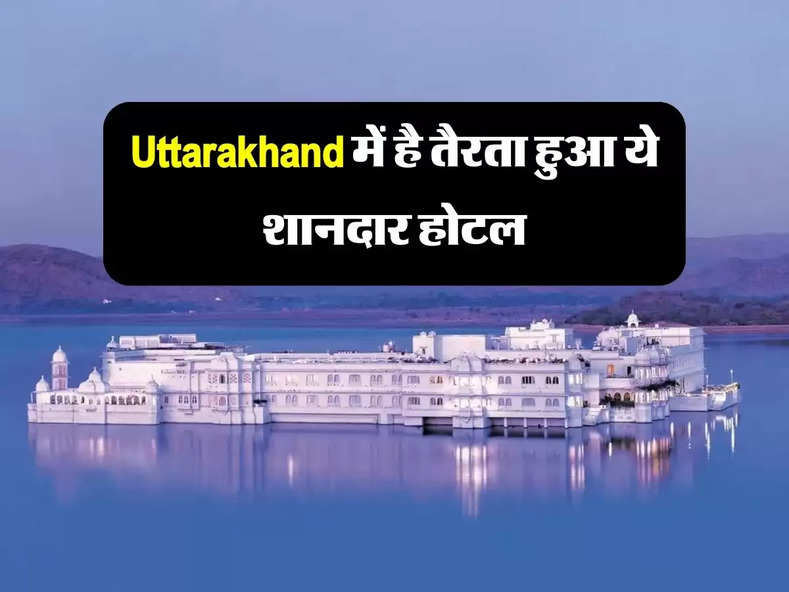 Uttarakhand में है तैरता हुआ ये शानदार होटल, गर्मी से बचना है तो पहुंच जाएं यहां