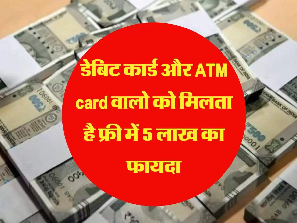 डेबिट कार्ड और ATM card वालो को मिलता है फ्री में 5 लाख का फायदा