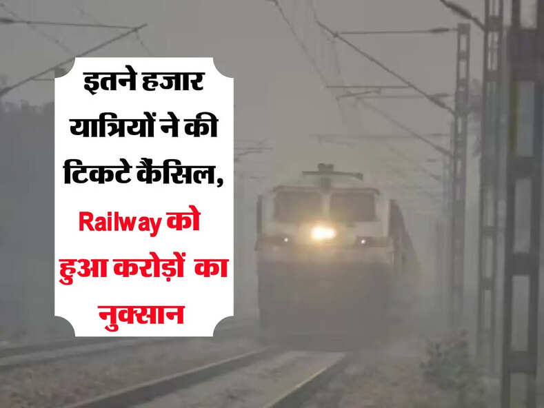 इतने हजार यात्रियों ने की टिकटे कैंसिल, Railway को  हुआ करोड़ों  का  नुक्सान 