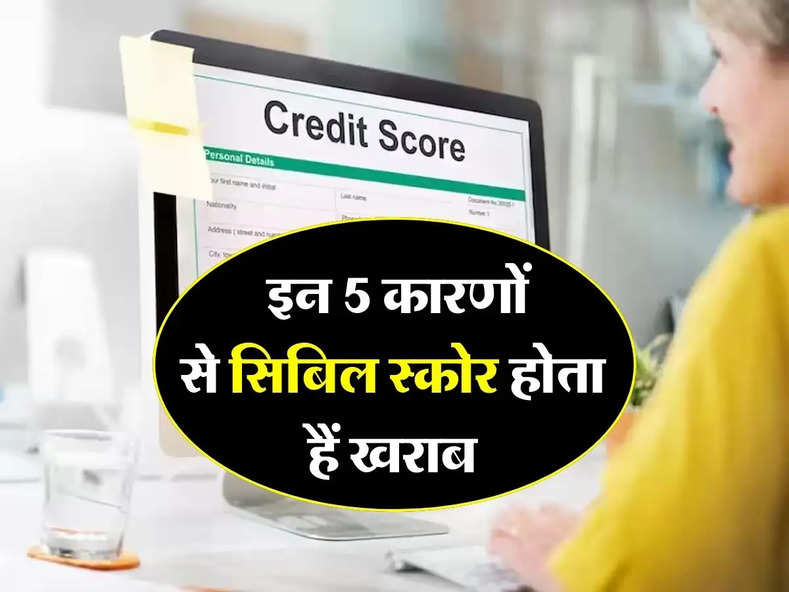 CIBIL score : इन 5 कारणों से सिबिल स्कोर होता हैं खराब, कभी न करें ये गलती